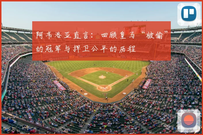 阿韦洛亚直言：回顾皇马“被偷”的冠军与捍卫公平的历程