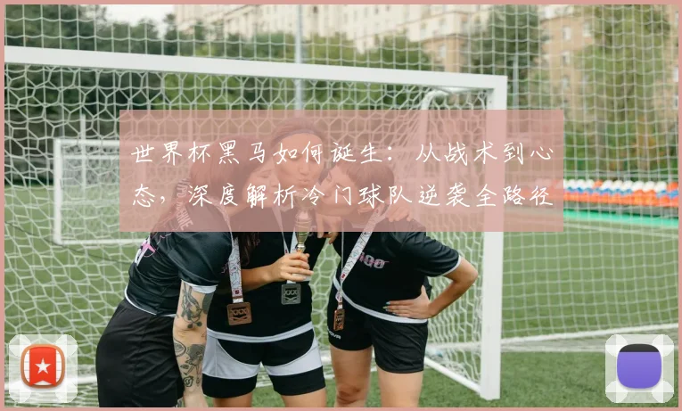 世界杯黑马如何诞生：从战术到心态，深度解析冷门球队逆袭全路径