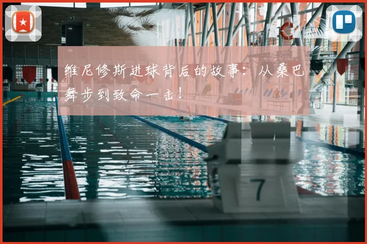 维尼修斯进球背后的故事：从桑巴舞步到致命一击！
