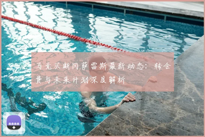 马竞买断冈萨雷斯最新动态:转会费与未来计划深度解析