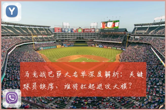 马竞战巴萨大名单深度解析:关键球员缺席,谁将扛起进攻大旗?